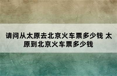 请问从太原去北京火车票多少钱 太原到北京火车票多少钱